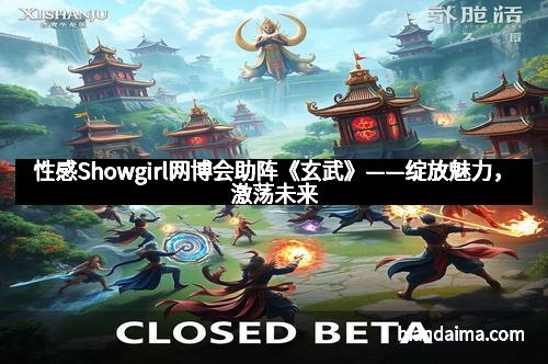 性感Showgirl网博会助阵《玄武》——绽放魅力,激荡未来